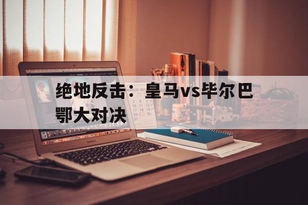 开云手机平台-皇马vs拜仁巅峰对决